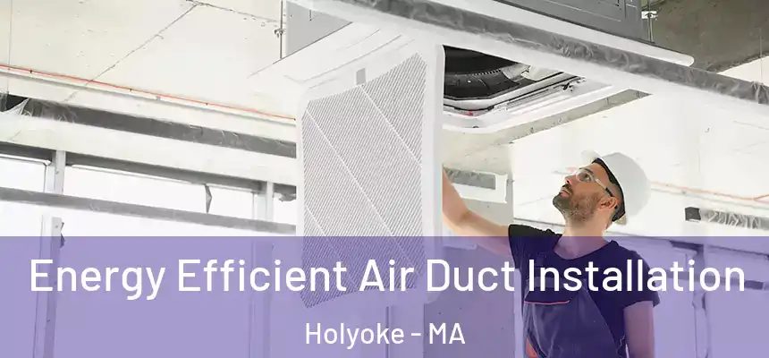  Energy Efficient Air Duct Installation Holyoke - MA